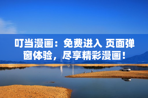 叮当漫画：免费进入 页面弹窗体验，尽享精彩漫画！
