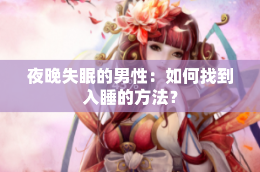 夜晚失眠的男性：如何找到入睡的方法？