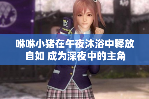 咻咻小猪在午夜沐浴中释放自如 成为深夜中的主角