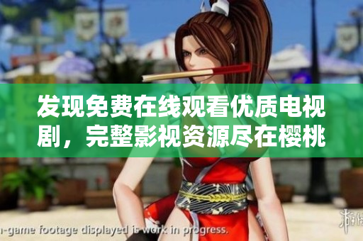 发现免费在线观看优质电视剧，完整影视资源尽在樱桃TV大全