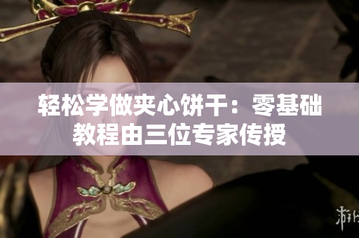 轻松学做夹心饼干：零基础教程由三位专家传授