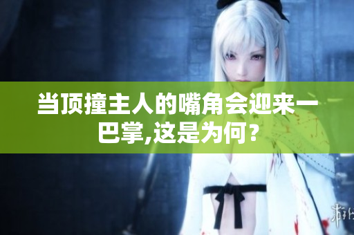 当顶撞主人的嘴角会迎来一巴掌,这是为何？