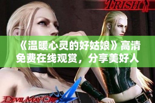 《温暖心灵的好姑娘》高清免费在线观赏，分享美好人生的温馨故事