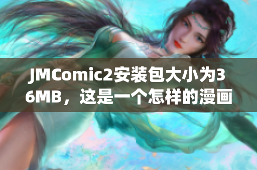 JMComic2安装包大小为36MB，这是一个怎样的漫画软件？