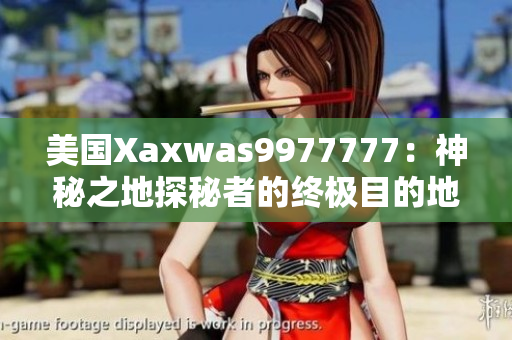 美国Xaxwas9977777：神秘之地探秘者的终极目的地! 