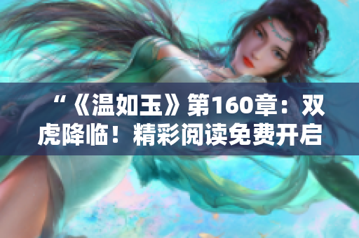“《温如玉》第160章：双虎降临！精彩阅读免费开启！”