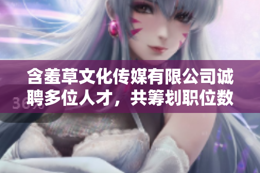 含羞草文化传媒有限公司诚聘多位人才，共筹划职位数为24项