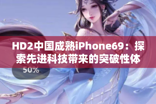 HD2中国成熟iPhone69：探索先进科技带来的突破性体验