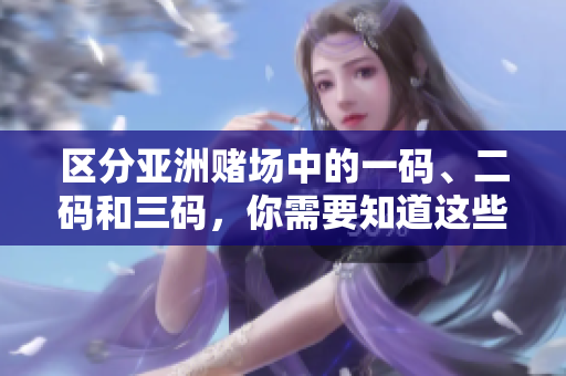 区分亚洲赌场中的一码、二码和三码，你需要知道这些游戏的独特之处