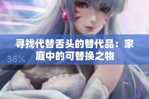 寻找代替舌头的替代品：家庭中的可替换之物