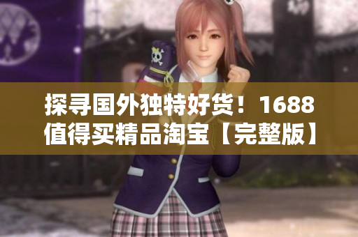 探寻国外独特好货！1688值得买精品淘宝【完整版】