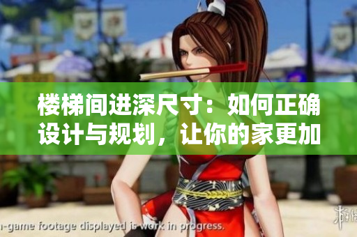 楼梯间进深尺寸：如何正确设计与规划，让你的家更加舒适与安全
