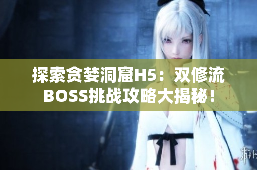 探索贪婪洞窟H5：双修流BOSS挑战攻略大揭秘！