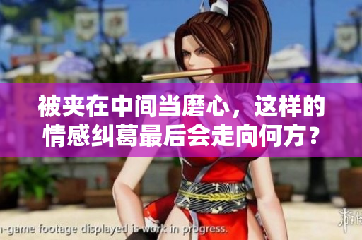 被夹在中间当磨心，这样的情感纠葛最后会走向何方？
