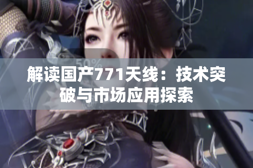 解读国产771天线：技术突破与市场应用探索