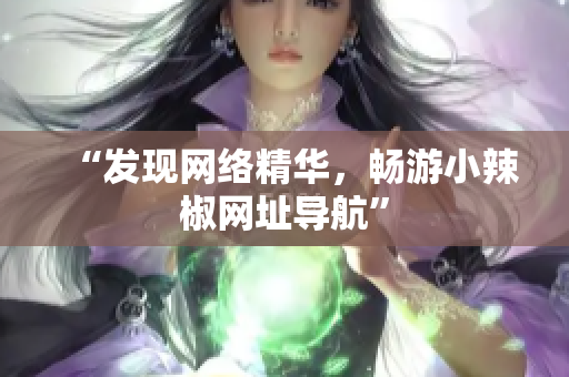 “发现网络精华，畅游小辣椒网址导航”