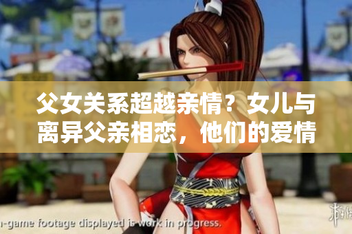 父女关系超越亲情？女儿与离异父亲相恋，他们的爱情能否被接受？