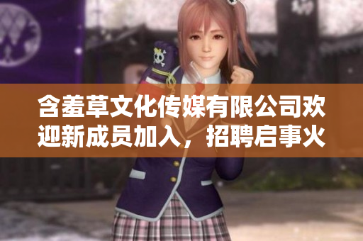 含羞草文化传媒有限公司欢迎新成员加入，招聘启事火热进行中