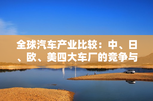 全球汽车产业比较：中、日、欧、美四大车厂的竞争与发展
