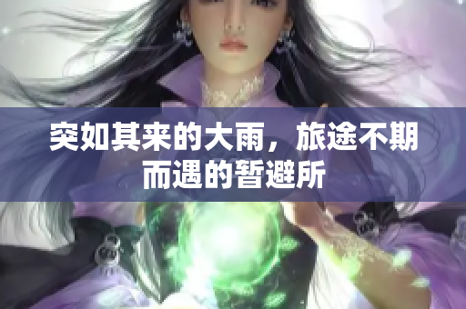 突如其来的大雨，旅途不期而遇的暂避所