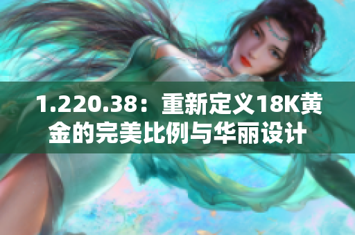1.220.38：重新定义18K黄金的完美比例与华丽设计
