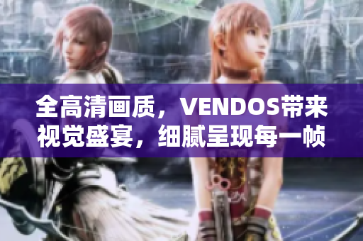 全高清画质，VENDOS带来视觉盛宴，细腻呈现每一帧