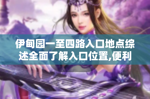 伊甸园一至四路入口地点综述全面了解入口位置,便利入园指南