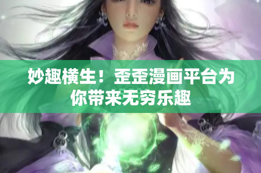 妙趣横生！歪歪漫画平台为你带来无穷乐趣