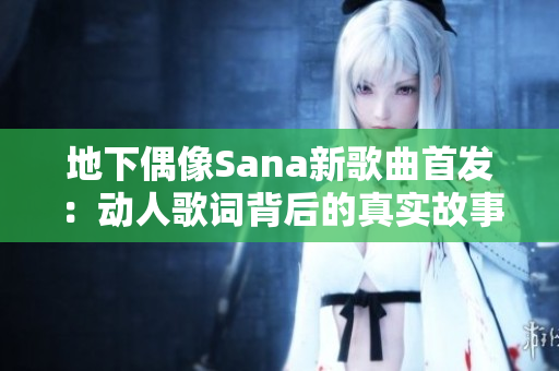 地下偶像Sana新歌曲首发：动人歌词背后的真实故事