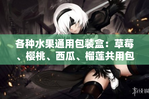 各种水果通用包装盒：草莓、樱桃、西瓜、榴莲共用包装盒设计