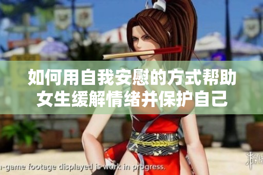 如何用自我安慰的方式帮助女生缓解情绪并保护自己