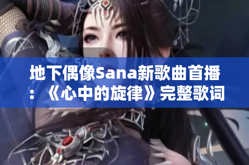 地下偶像Sana新歌曲首播：《心中的旋律》完整歌词大揭秘