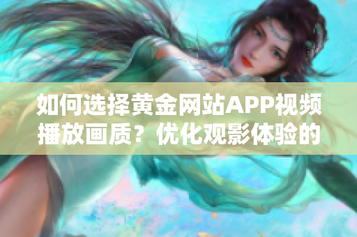如何选择黄金网站APP视频播放画质？优化观影体验的技巧分享