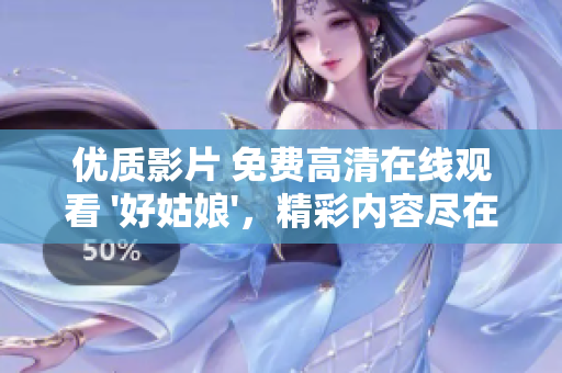 优质影片 免费高清在线观看 '好姑娘'，精彩内容尽在其中！