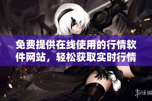 免费提供在线使用的行情软件网站，轻松获取实时行情