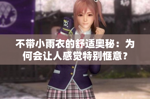 不带小雨衣的舒适奥秘：为何会让人感觉特别惬意？