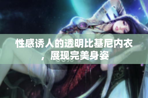 性感诱人的透明比基尼内衣，展现完美身姿