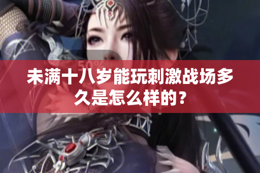 未满十八岁能玩刺激战场多久是怎么样的？