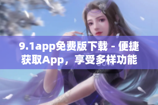9.1app免费版下载 - 便捷获取App，享受多样功能