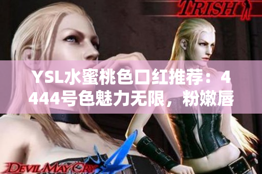 YSL水蜜桃色口红推荐：4444号色魅力无限，粉嫩唇妆轻松打造