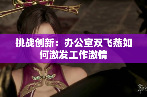 挑战创新：办公室双飞燕如何激发工作激情