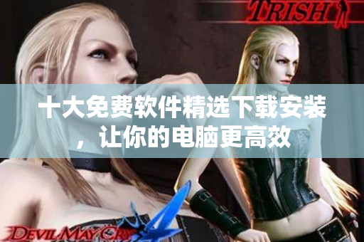 十大免费软件精选下载安装，让你的电脑更高效