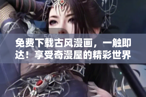 免费下载古风漫画，一触即达！享受奇漫屋的精彩世界
