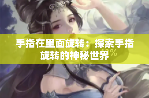 手指在里面旋转：探索手指旋转的神秘世界