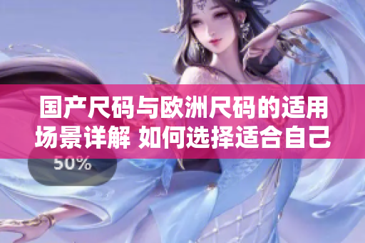 国产尺码与欧洲尺码的适用场景详解 如何选择适合自己的尺码？