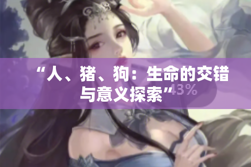 “人、猪、狗：生命的交错与意义探索”