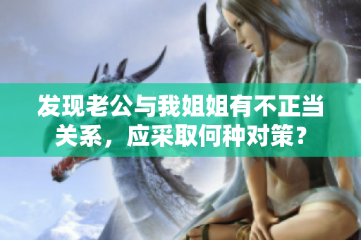 发现老公与我姐姐有不正当关系，应采取何种对策？