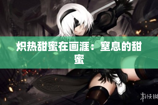 炽热甜蜜在画涯：窒息的甜蜜