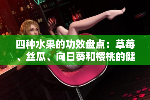 四种水果的功效盘点：草莓、丝瓜、向日葵和樱桃的健康优点!