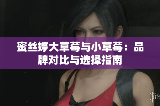 蜜丝婷大草莓与小草莓：品牌对比与选择指南